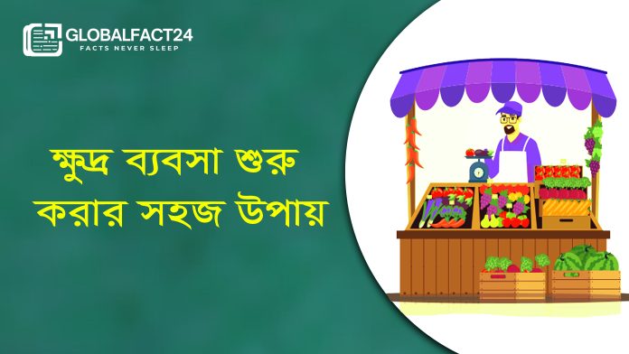 ক্ষুদ্র ব্যবসা শুরু করার সহজ উপায়