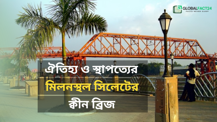 ঐতিহ্য ও স্থাপত্যের মিলনস্থল সিলেটের ক্বীন ব্রিজ