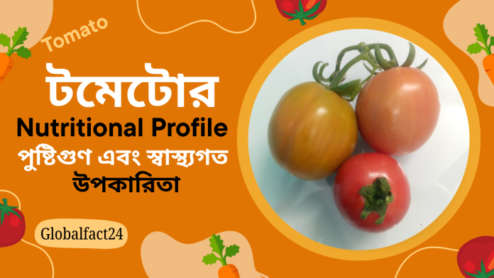 টমেটোর(Nutritional Profile) পুষ্টিগুণ এবং স্বাস্থ্যগত উপকারিতা