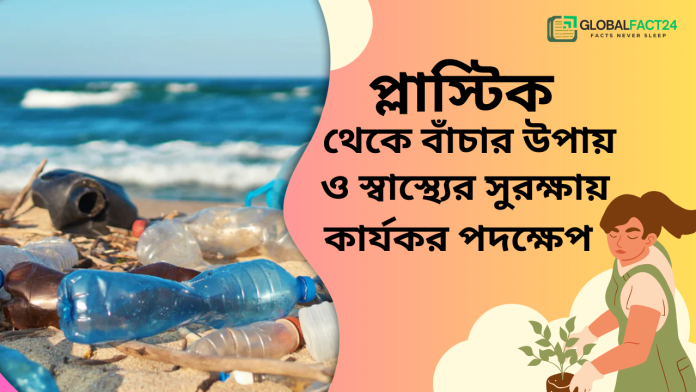 প্লাস্টিক থেকে বাঁচার উপায় পরিবেশ ও স্বাস্থ্যের সুরক্ষায় কার্যকর পদক্ষেপ